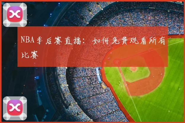 NBA季后赛直播：如何免费观看所有比赛