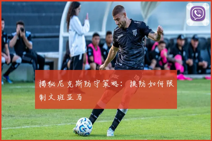 揭秘尼克斯防守策略：换防如何限制文班亚马