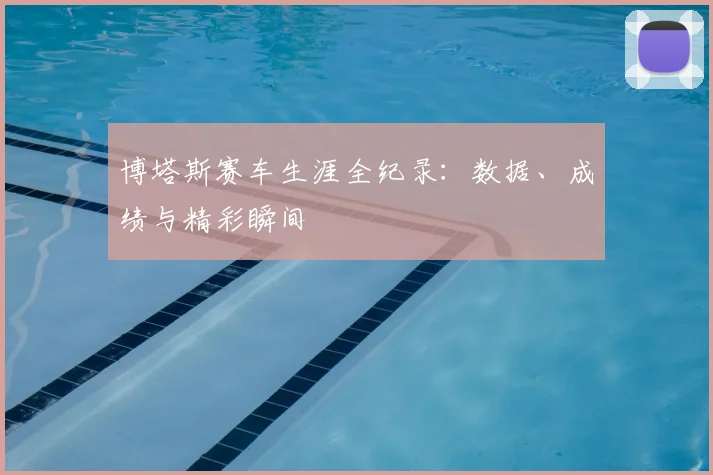 博塔斯赛车生涯全纪录：数据、成绩与精彩瞬间