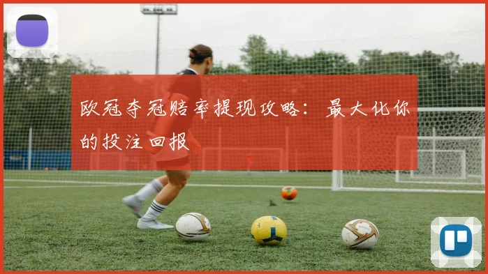 欧冠夺冠赔率提现攻略:最大化你的投注回报