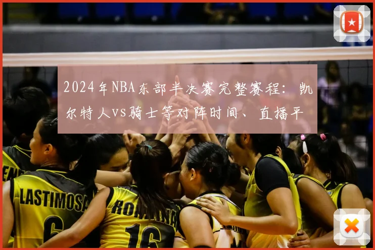 2024年NBA东部半决赛完整赛程：凯尔特人vs骑士等对阵时间、直播平台一览