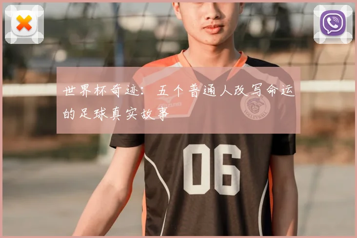 世界杯奇迹：五个普通人改写命运的足球真实故事